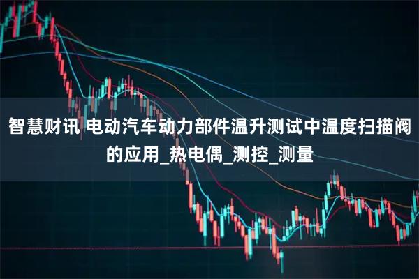 智慧财讯 电动汽车动力部件温升测试中温度扫描阀的应用_热电偶_测控_测量