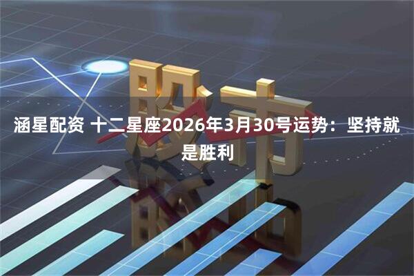 涵星配资 十二星座2026年3月30号运势：坚持就是胜利