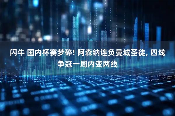 闪牛 国内杯赛梦碎! 阿森纳连负曼城圣徒, 四线争冠一周内变两线