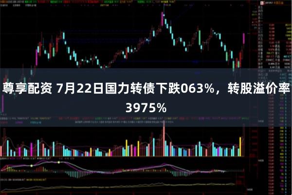 尊享配资 7月22日国力转债下跌063%，转股溢价率3975%