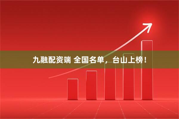 九融配资端 全国名单，台山上榜！